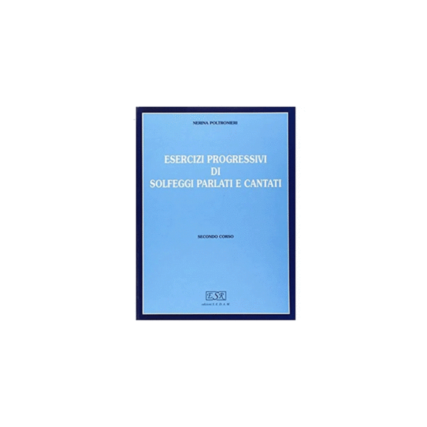 POLTRONIERI - ESERCIZI PROGRESSIVI DI SOLFEGGI PARLATI E CANTATI (II CORSO)